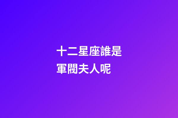十二星座誰是軍閥夫人呢-第1張-星座運勢-玄機派