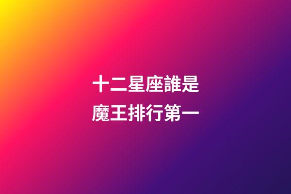 十二星座誰是魔王排行第一