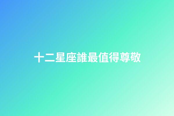 十二星座誰最值得尊敬-第1張-星座運勢-玄機派