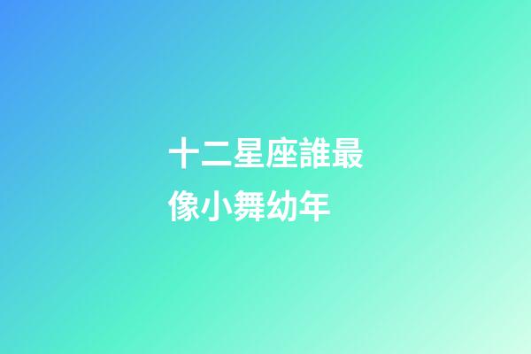 十二星座誰最像小舞幼年-第1張-星座運勢-玄機派