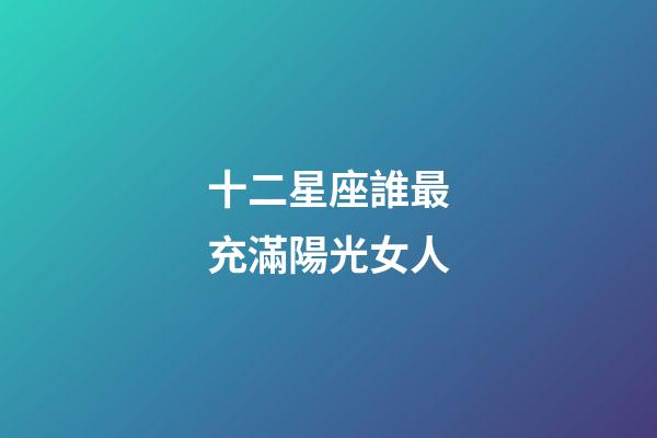 十二星座誰最充滿陽光女人-第1張-星座運勢-玄機派