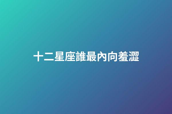 十二星座誰最內向羞澀