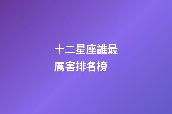 十二星座誰最厲害排名榜-第1張-星座運勢-玄機派