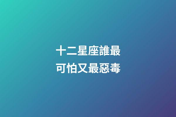 十二星座誰最可怕又最惡毒-第1張-星座運勢-玄機派