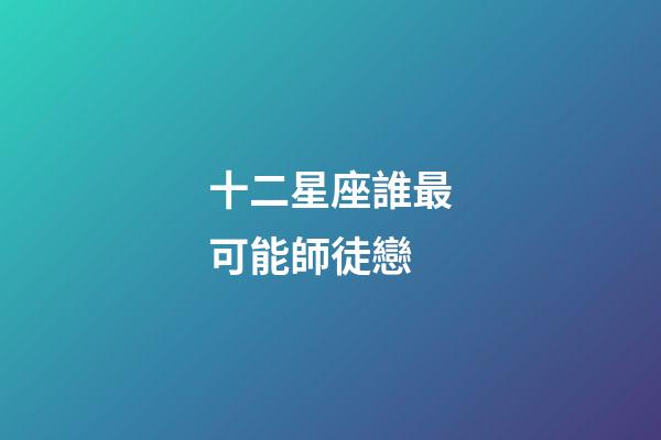 十二星座誰最可能師徒戀-第1張-星座運勢-玄機派