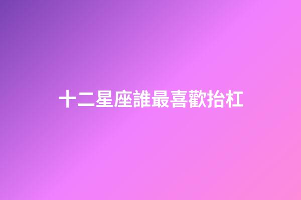 十二星座誰最喜歡抬杠-第1張-星座運勢-玄機派