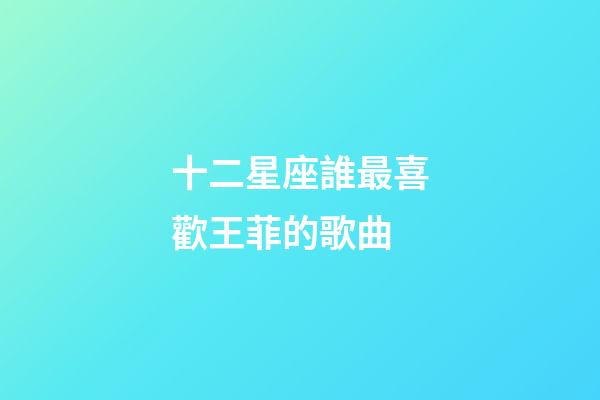 十二星座誰最喜歡王菲的歌曲-第1張-星座運勢-玄機派