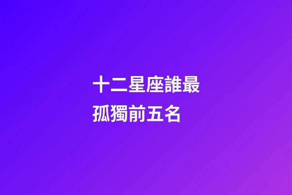 十二星座誰最孤獨前五名-第1張-星座運勢-玄機派