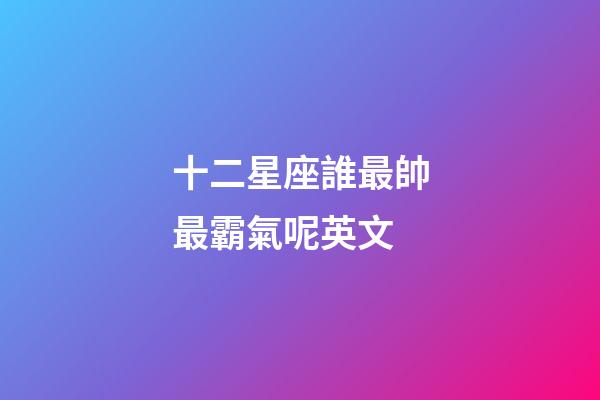 十二星座誰最帥最霸氣呢英文-第1張-星座運勢-玄機派