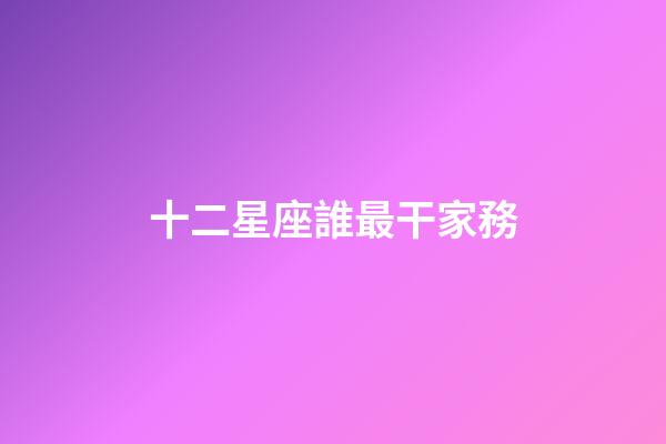 十二星座誰最干家務