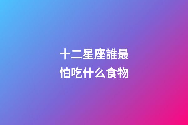 十二星座誰最怕吃什么食物-第1張-星座運勢-玄機派