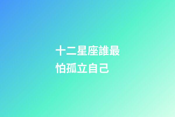 十二星座誰最怕孤立自己-第1張-星座運勢-玄機派