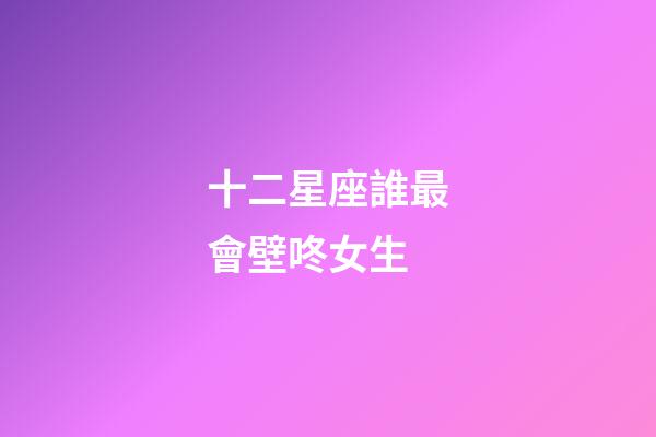 十二星座誰最會壁咚女生-第1張-星座運勢-玄機派