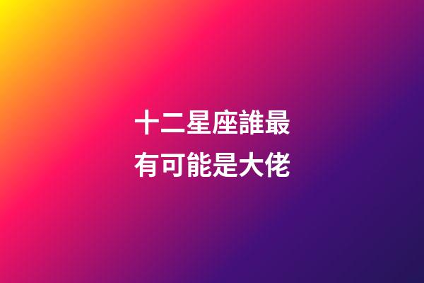十二星座誰最有可能是大佬