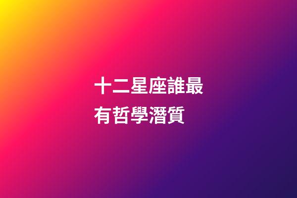 十二星座誰最有哲學潛質-第1張-星座運勢-玄機派
