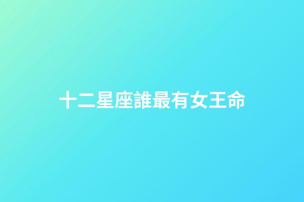 十二星座誰最有女王命-第1張-星座運(yùn)勢-玄機(jī)派