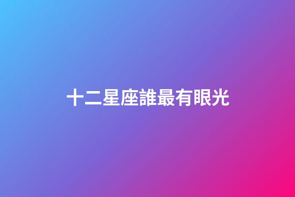 十二星座誰最有眼光-第1張-星座運勢-玄機派