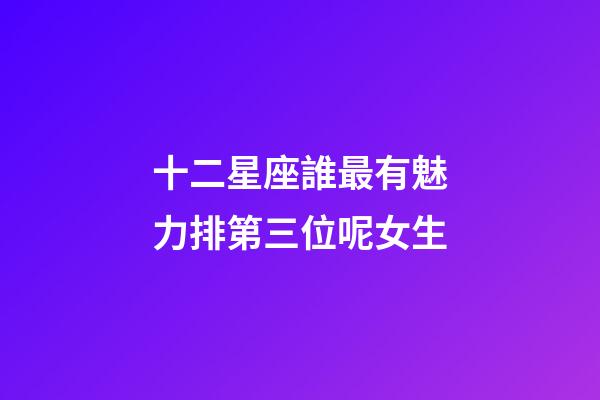 十二星座誰最有魅力排第三位呢女生-第1張-星座運勢-玄機派
