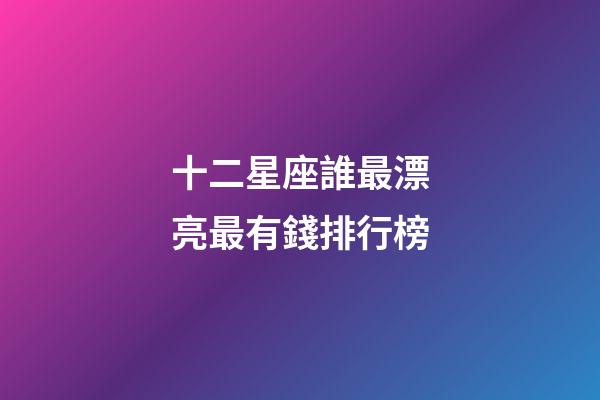 十二星座誰最漂亮最有錢排行榜-第1張-星座運勢-玄機派