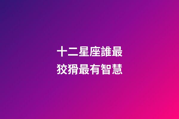 十二星座誰最狡猾最有智慧