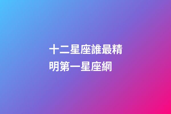 十二星座誰最精明第一星座網-第1張-星座運勢-玄機派