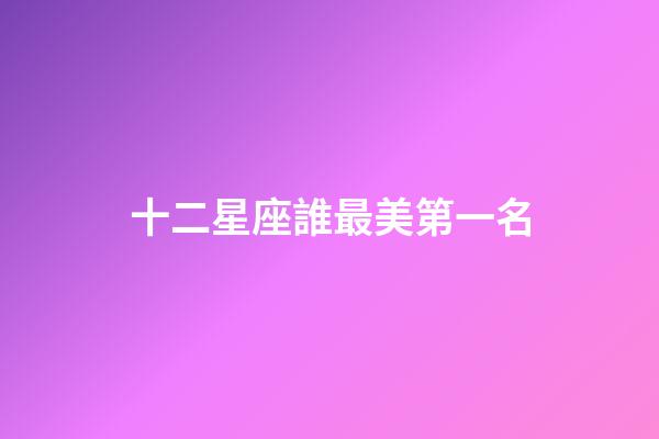 十二星座誰最美第一名-第1張-星座運勢-玄機派