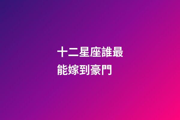 十二星座誰最能嫁到豪門-第1張-星座運勢-玄機派