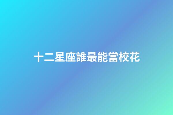 十二星座誰最能當校花