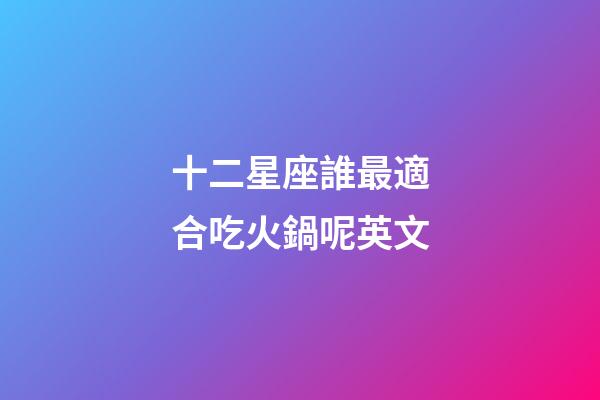 十二星座誰最適合吃火鍋呢英文-第1張-星座運勢-玄機派
