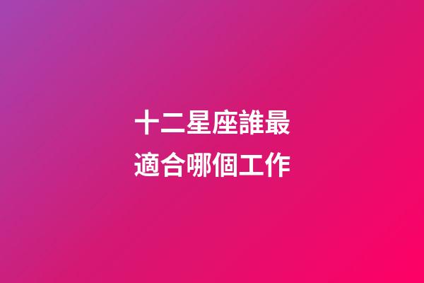 十二星座誰最適合哪個工作-第1張-星座運勢-玄機派