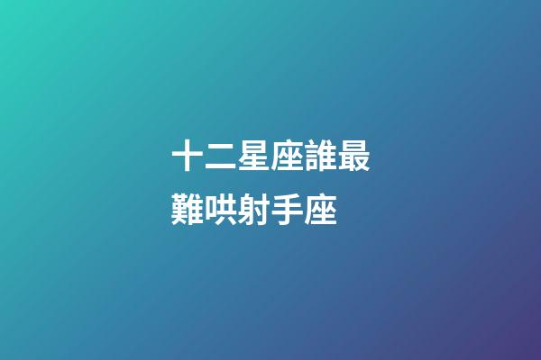 十二星座誰最難哄射手座-第1張-星座運勢-玄機派