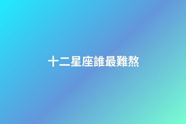 十二星座誰最難熬-第1張-星座運勢-玄機派