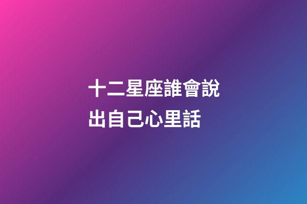 十二星座誰會說出自己心里話-第1張-星座運勢-玄機派