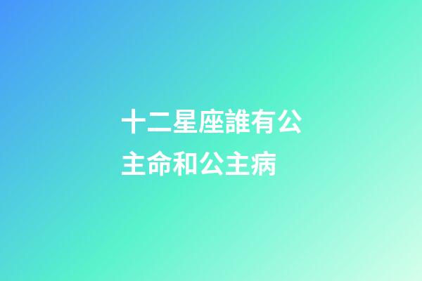 十二星座誰有公主命和公主病-第1張-星座運勢-玄機派
