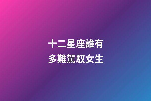 十二星座誰有多難駕馭女生-第1張-星座運(yùn)勢-玄機(jī)派