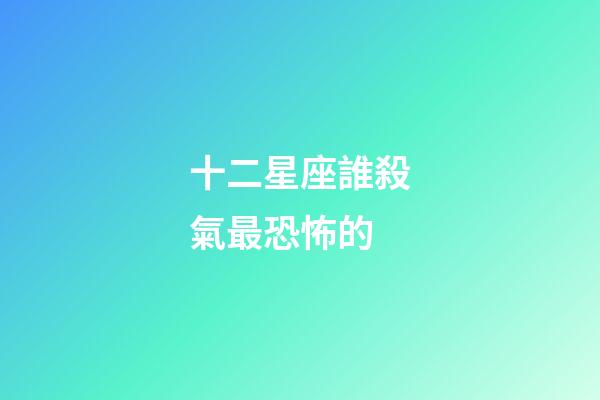 十二星座誰殺氣最恐怖的