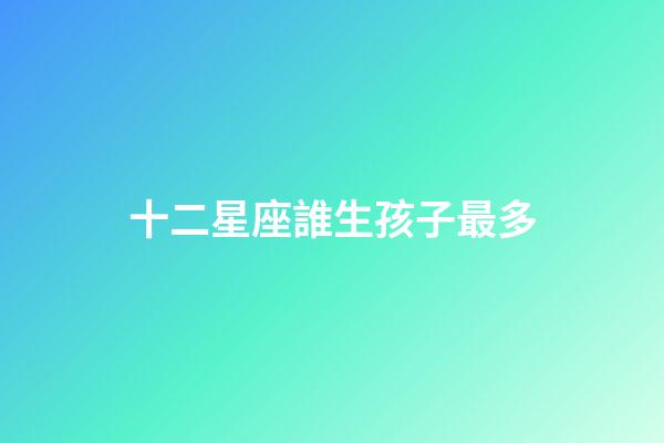 十二星座誰生孩子最多