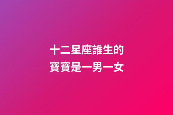 十二星座誰生的寶寶是一男一女-第1張-星座運勢-玄機派