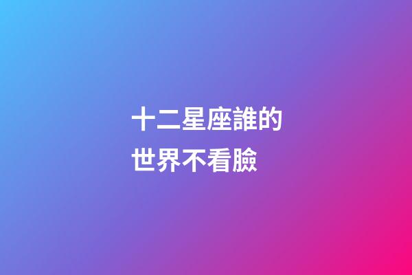 十二星座誰的世界不看臉-第1張-星座運勢-玄機派