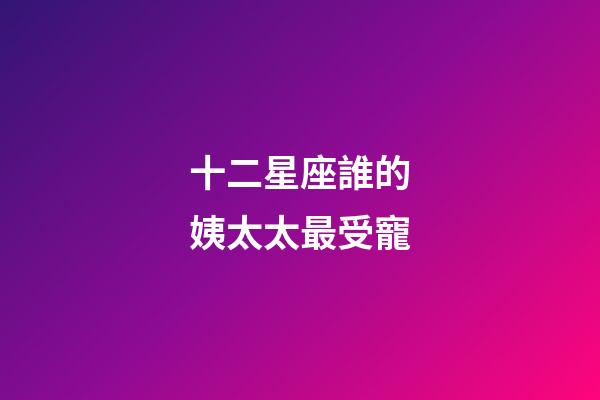 十二星座誰的姨太太最受寵