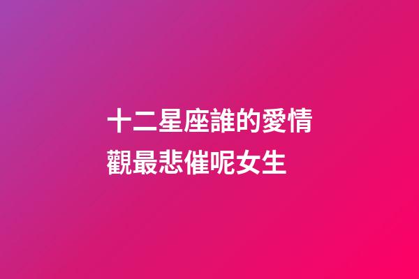 十二星座誰的愛情觀最悲催呢女生-第1張-星座運勢-玄機派