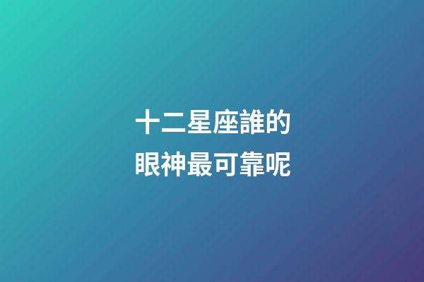 十二星座誰的眼神最可靠呢-第1張-星座運勢-玄機派