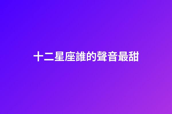 十二星座誰的聲音最甜
