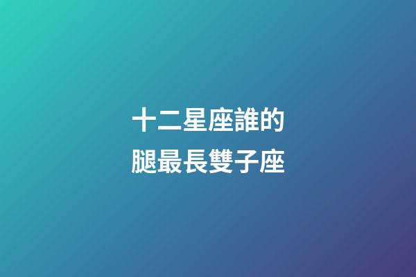 十二星座誰的腿最長雙子座-第1張-星座運(yùn)勢-玄機(jī)派