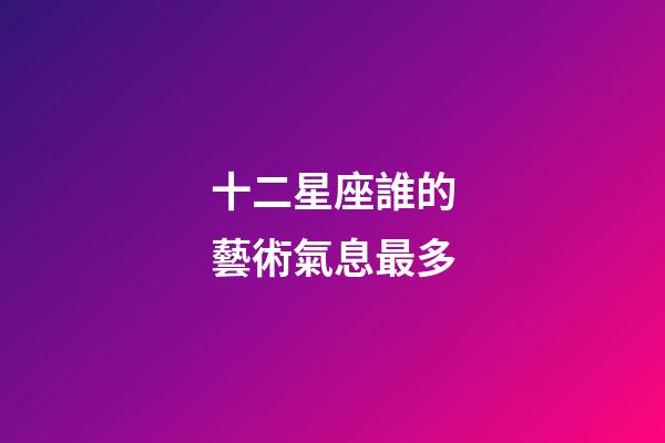 十二星座誰的藝術氣息最多-第1張-星座運勢-玄機派