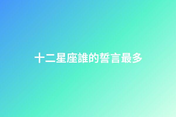 十二星座誰的誓言最多-第1張-星座運勢-玄機派