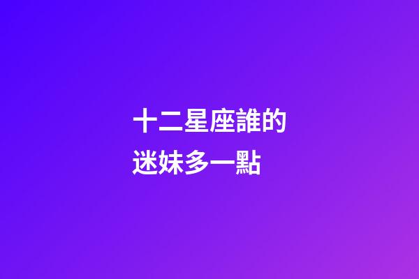 十二星座誰的迷妹多一點-第1張-星座運勢-玄機派