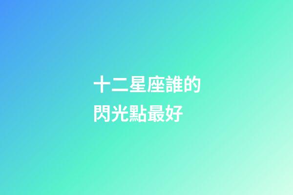 十二星座誰的閃光點最好-第1張-星座運勢-玄機派