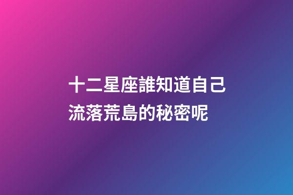 十二星座誰知道自己流落荒島的秘密呢