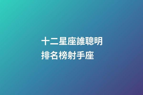十二星座誰聰明排名榜射手座-第1張-星座運勢-玄機派